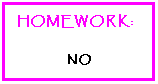 Text Box: HOMEWORK:
NO
